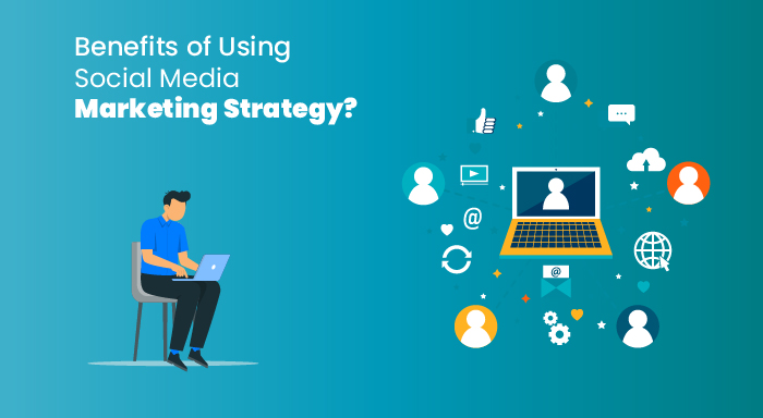 Benefits of Using Social Media Marketing Strategy