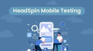 HeadSpin Mobile Testing