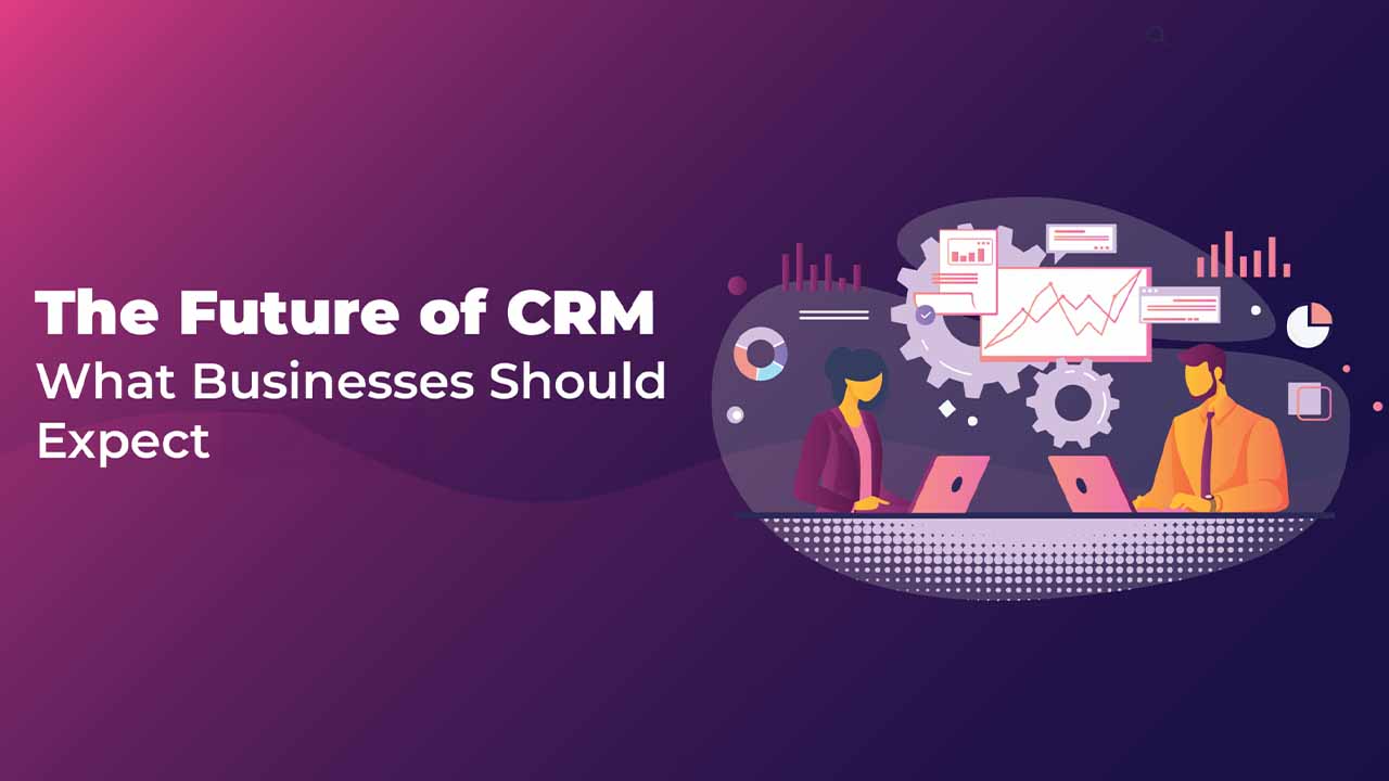 The Future of CRM: What Businesses Should Expect