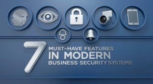 7 Must-Have Features in Modern Business Security Systems