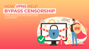 VPNs Help Bypass Censorship and Access Restricted Content