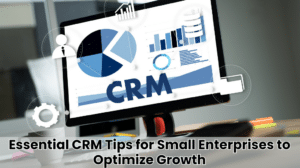 CRM Tips for Small Enterprises to Optimize Growth