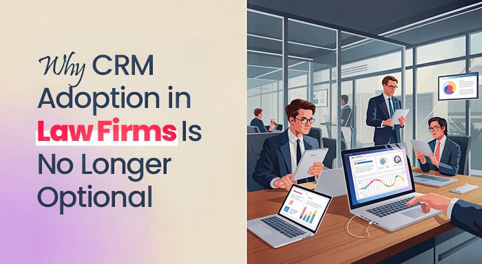 A Look at Why CRM Adoption in Law Firms Is No Longer Optional