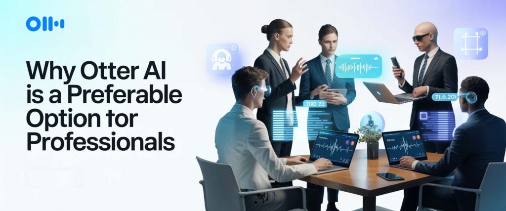 Why Otter AI Is a Preferable Option for Professionals