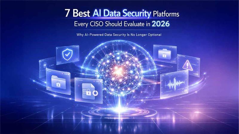 7 Best AI Data Security Platforms Every CISO Should Evaluate in 2026